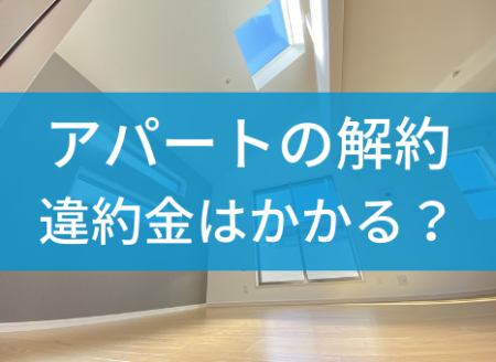 アパートの途中解約で違約金の請求？｜知らなきゃ損するポイントを解説